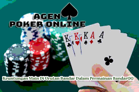 Keuntungan Main Di Urutan Bandar Dalam Permainan BandarQQ